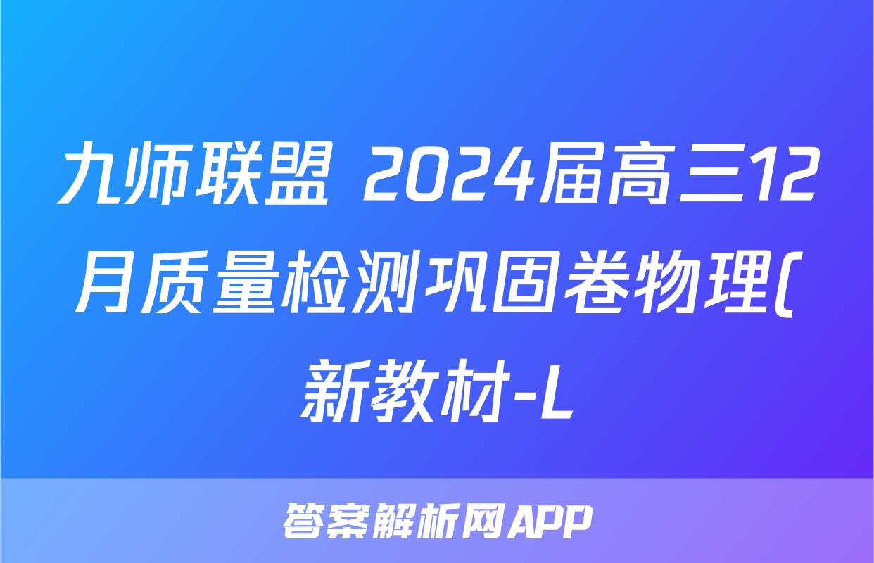 九师联盟 2024届高三12月质量检测巩固卷物理(新教材-L)G试题